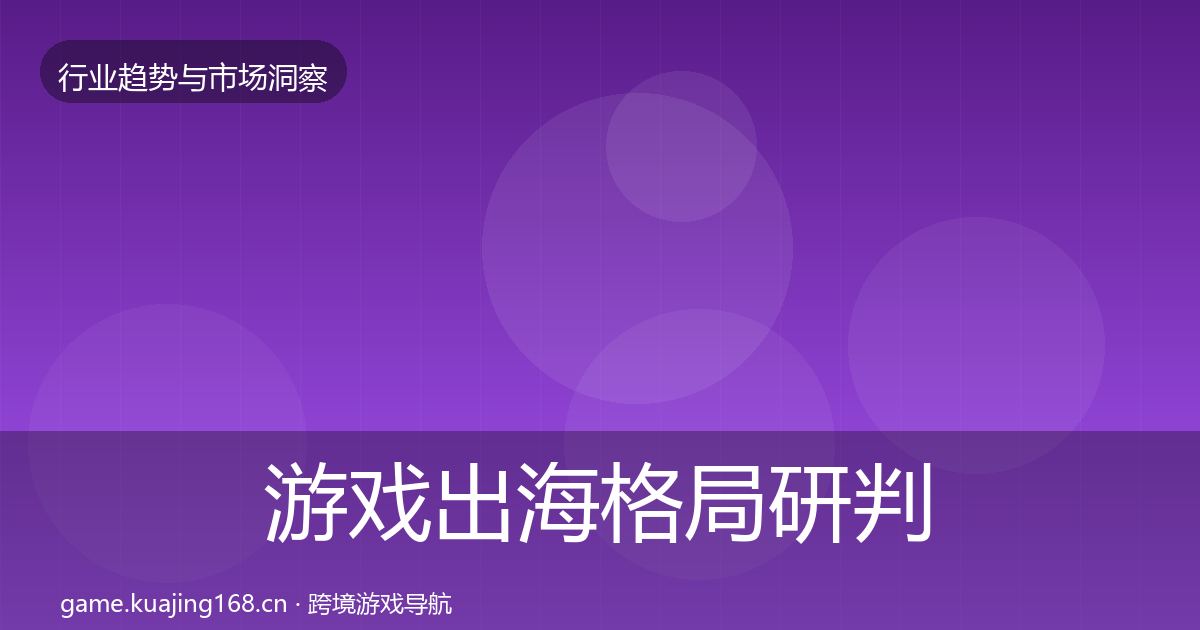 游戏出海格局研判全攻略·第2142篇