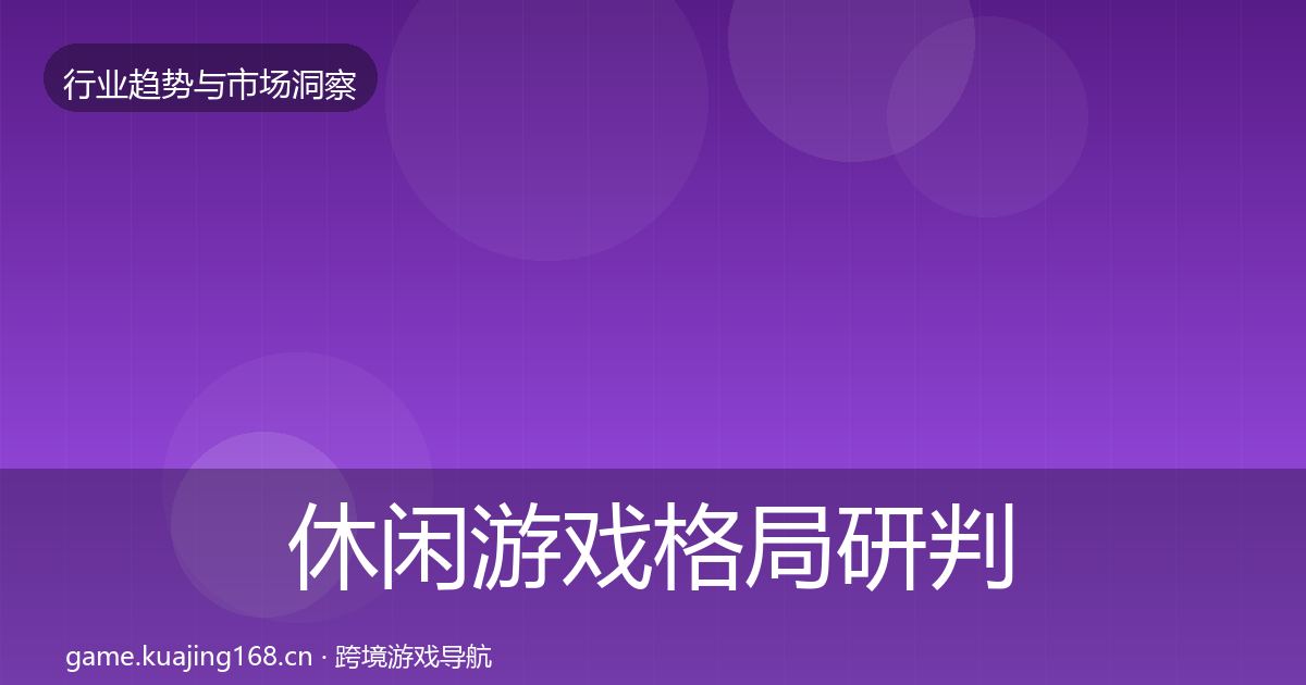 休闲游戏格局研判要点梳理·第2143篇