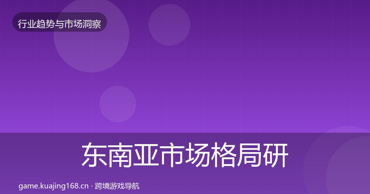东南亚市场格局研判全攻略·第2144篇