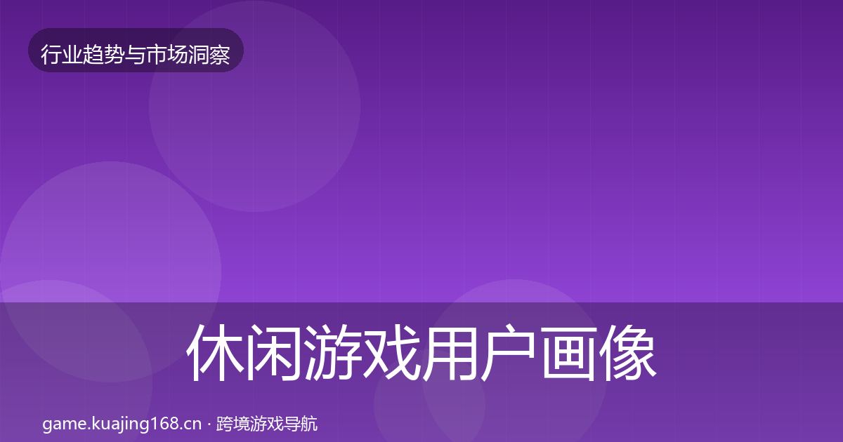 休闲游戏用户画像要点梳理·第2148篇