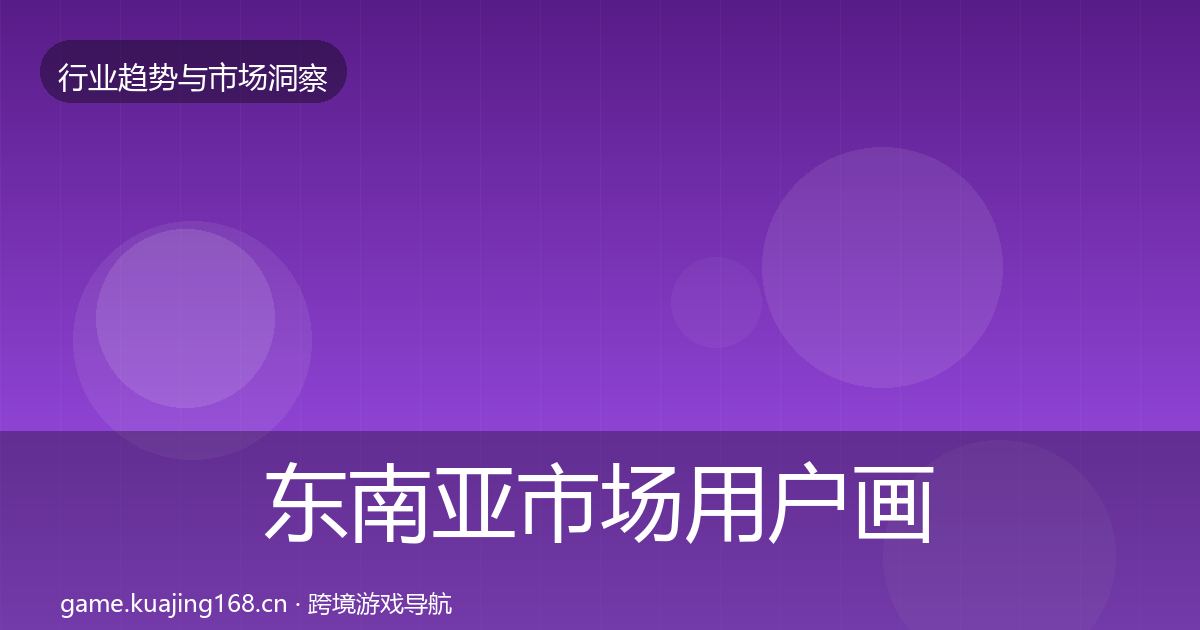 东南亚市场用户画像全攻略·第2149篇