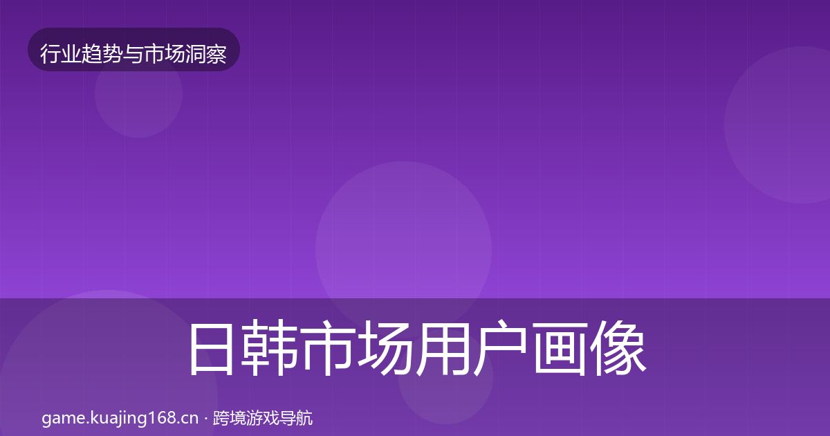 日韩市场用户画像要点梳理·第2149篇