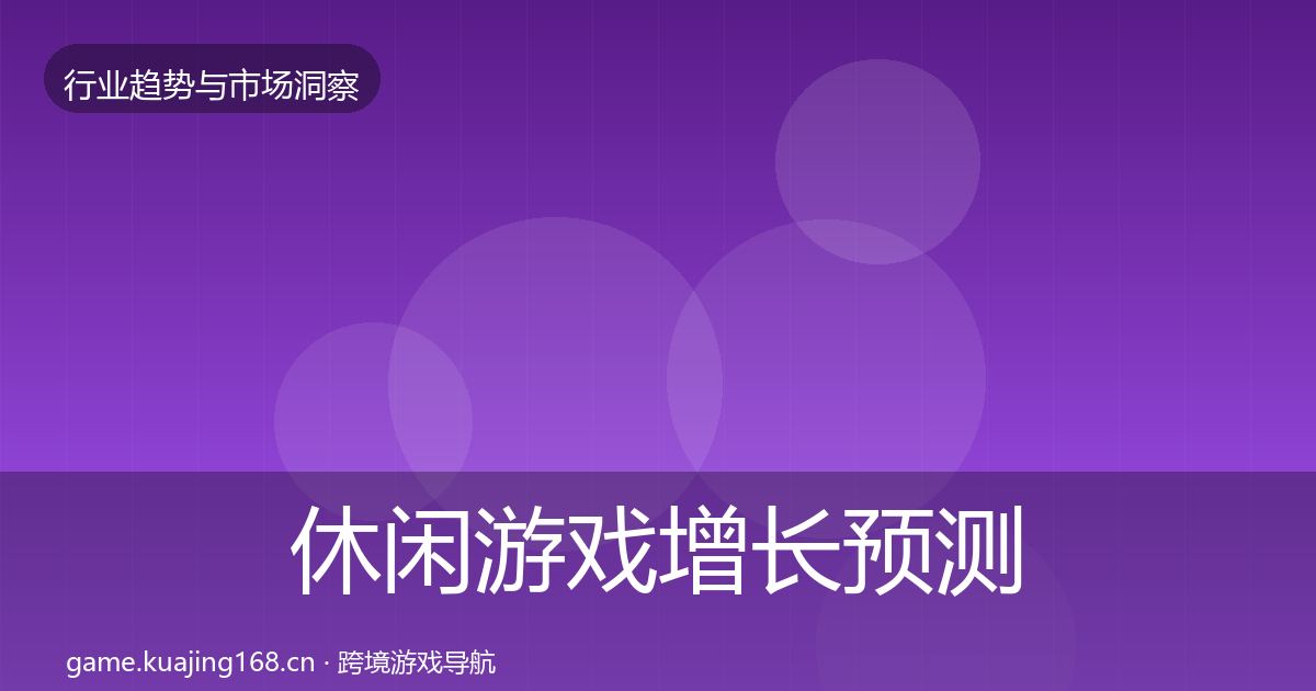 休闲游戏增长预测要点梳理·第2153篇