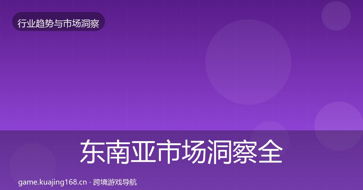 东南亚市场洞察全攻略·第2164篇