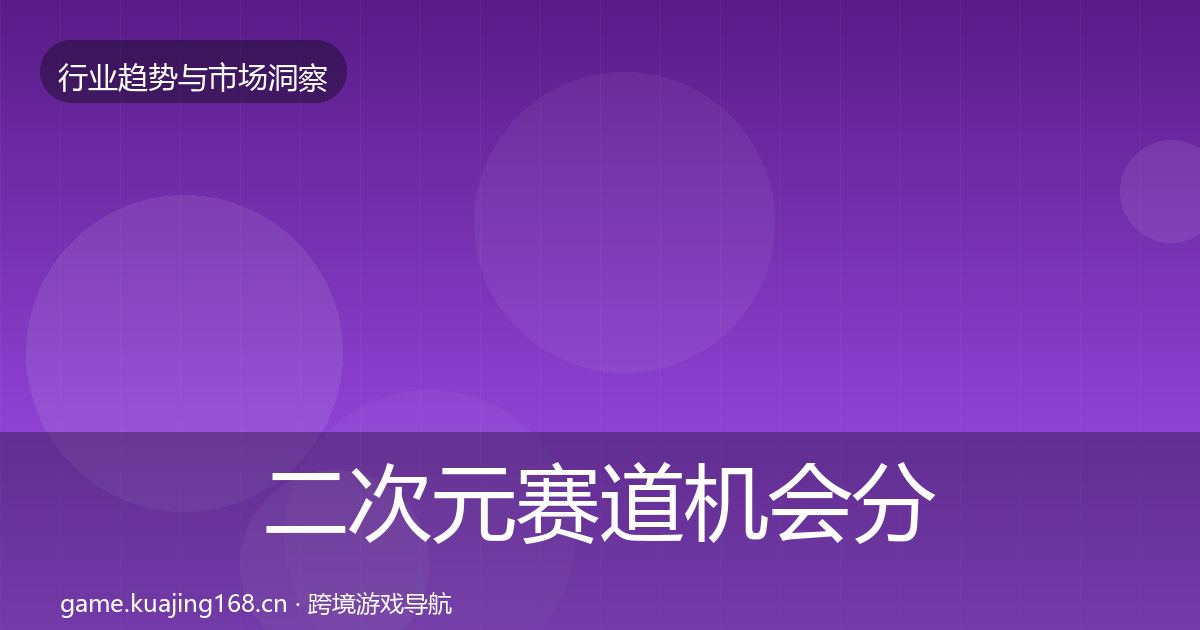 二次元赛道机会分析实践指南·第2177篇