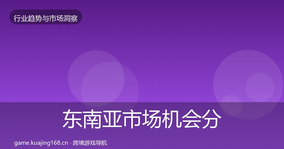东南亚市场机会分析全攻略·第2179篇