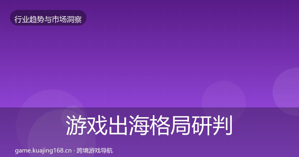 游戏出海格局研判全攻略·第2182篇