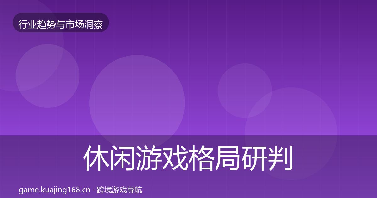 休闲游戏格局研判要点梳理·第2183篇