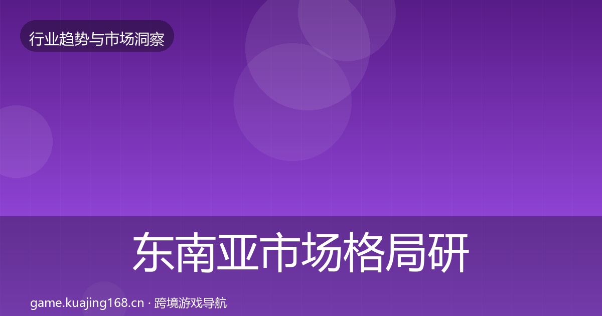 东南亚市场格局研判全攻略·第2184篇