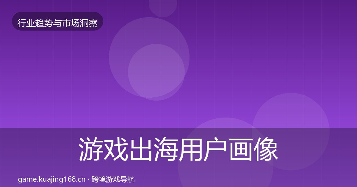 游戏出海用户画像全攻略·第2187篇