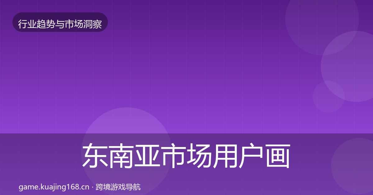 东南亚市场用户画像全攻略·第2189篇