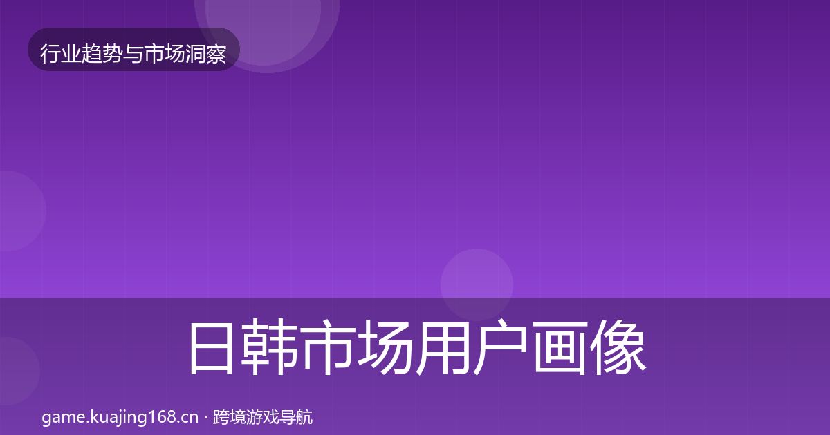 日韩市场用户画像要点梳理·第2189篇