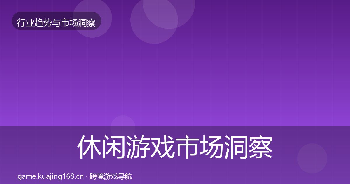 休闲游戏市场洞察要点梳理·第2203篇