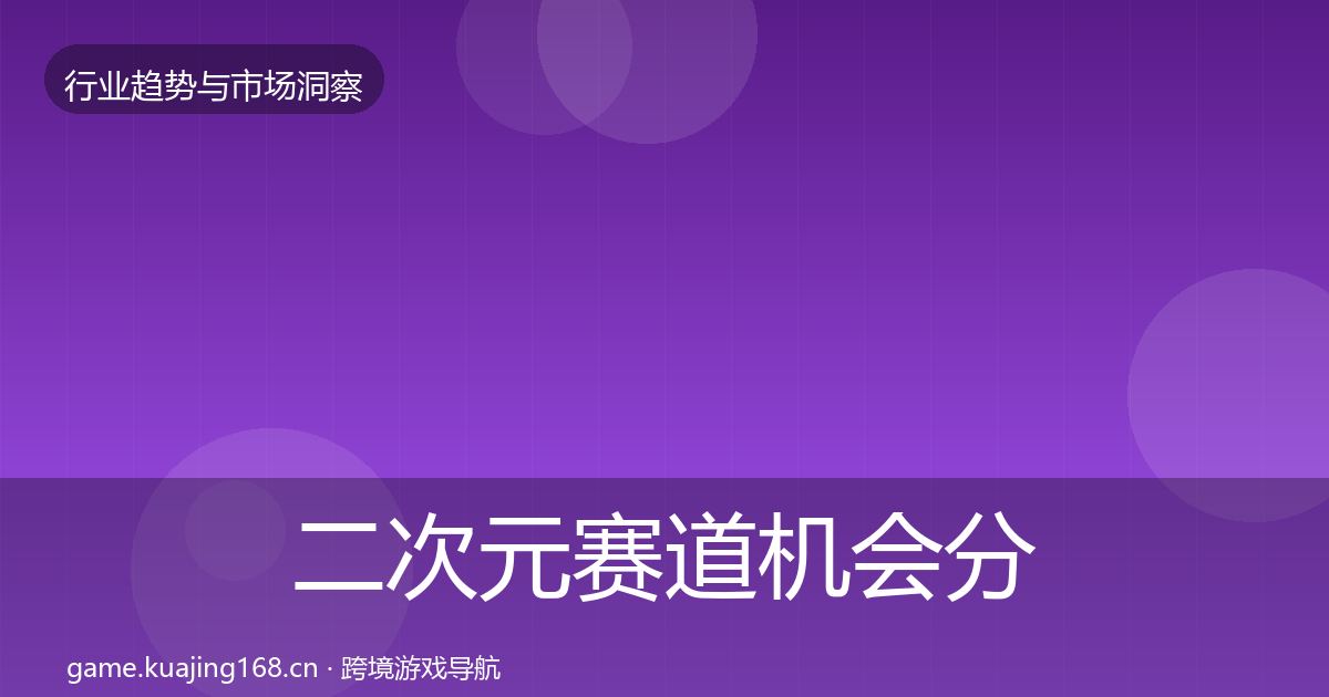 二次元赛道机会分析实践指南·第2217篇