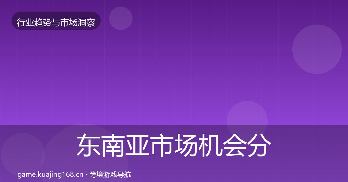东南亚市场机会分析全攻略·第2219篇