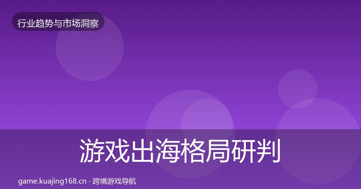 游戏出海格局研判全攻略·第2222篇