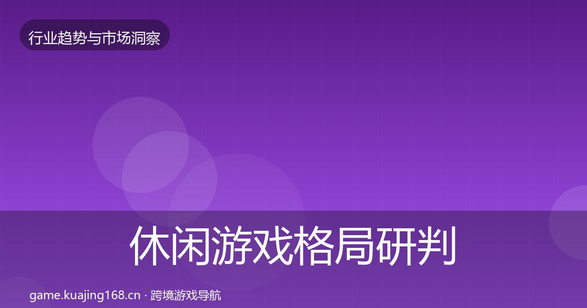 休闲游戏格局研判要点梳理·第2223篇