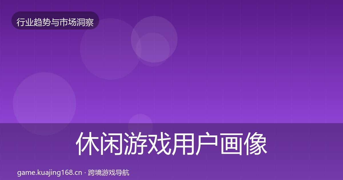 休闲游戏用户画像要点梳理·第2228篇