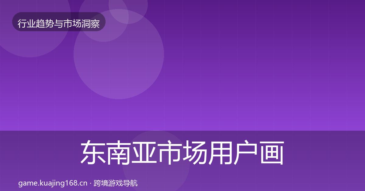 东南亚市场用户画像全攻略·第2229篇