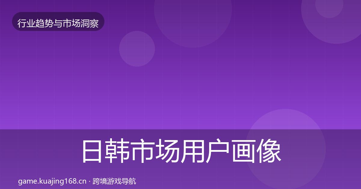 日韩市场用户画像要点梳理·第2229篇
