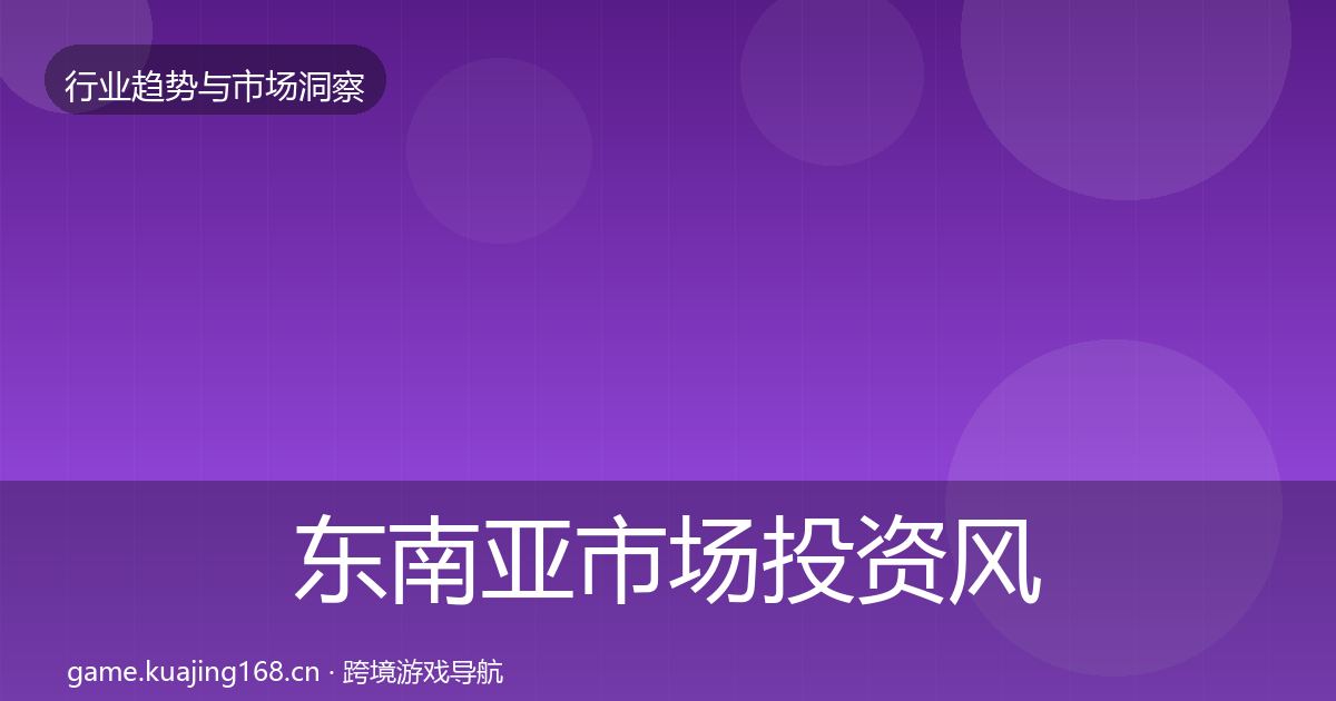 东南亚市场投资风向全攻略·第2239篇