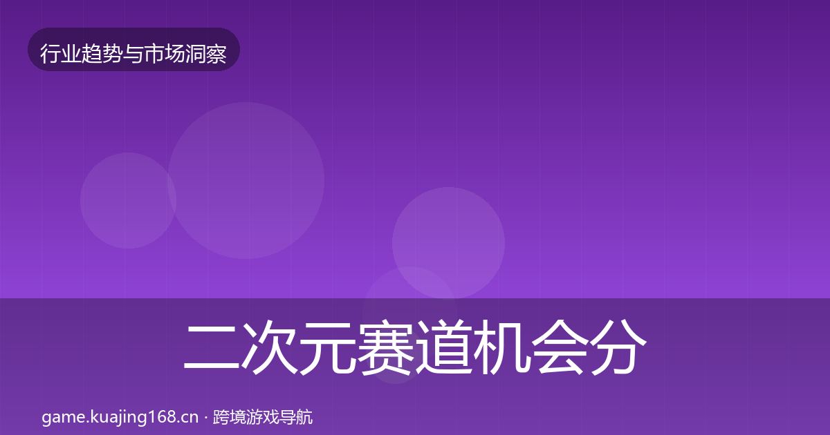二次元赛道机会分析实践指南·第2257篇