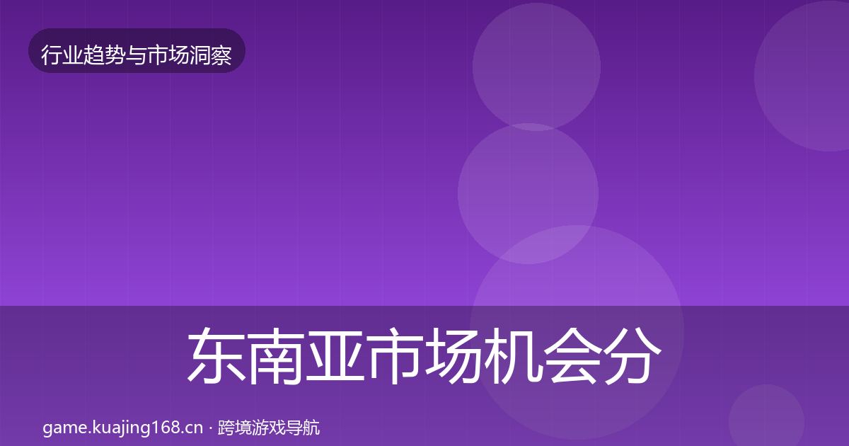 东南亚市场机会分析全攻略·第2259篇
