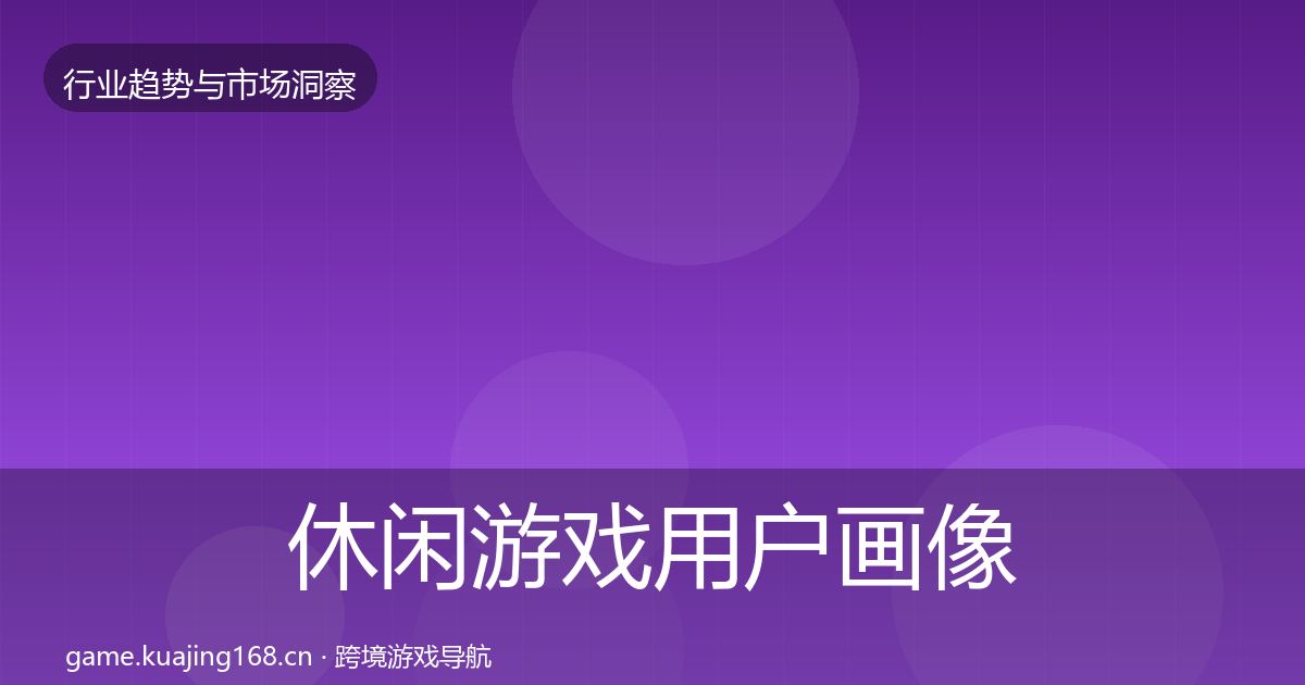 休闲游戏用户画像要点梳理·第2268篇