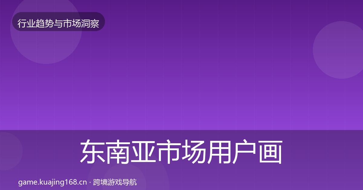 东南亚市场用户画像全攻略·第2269篇
