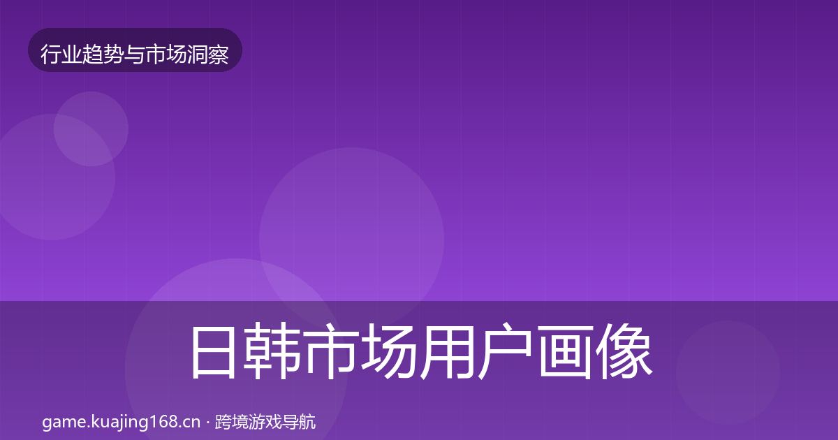 日韩市场用户画像要点梳理·第2269篇