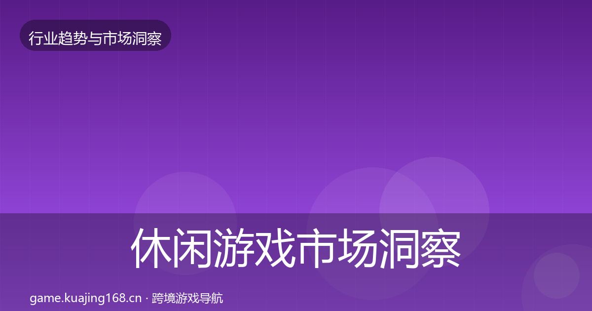 休闲游戏市场洞察要点梳理·第2283篇
