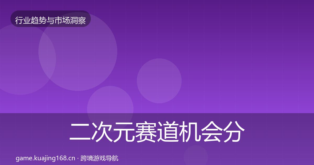 二次元赛道机会分析实践指南·第2297篇