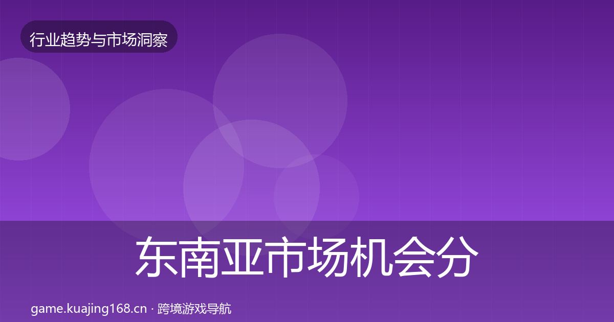 东南亚市场机会分析全攻略·第2299篇