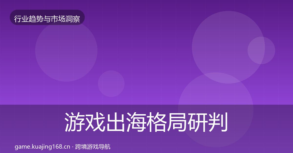 游戏出海格局研判全攻略·第2302篇