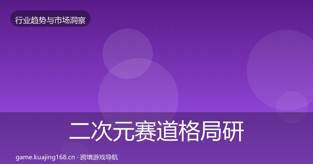 二次元赛道格局研判实践指南·第2302篇