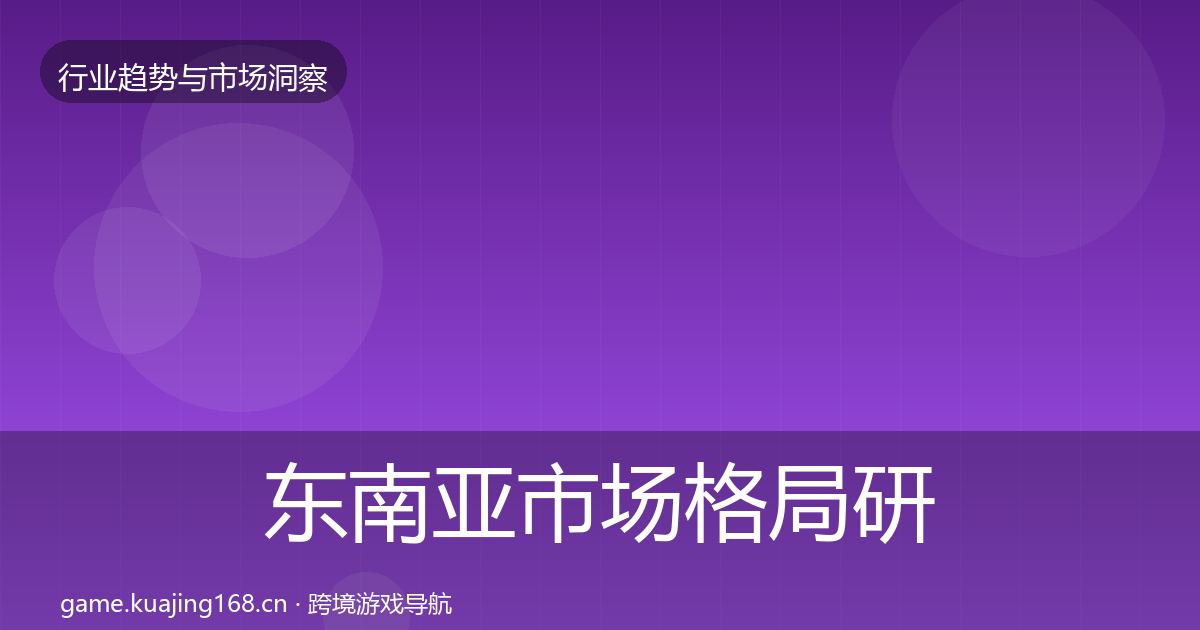 东南亚市场格局研判全攻略·第2304篇
