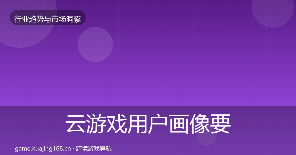 云游戏用户画像要点梳理·第2306篇