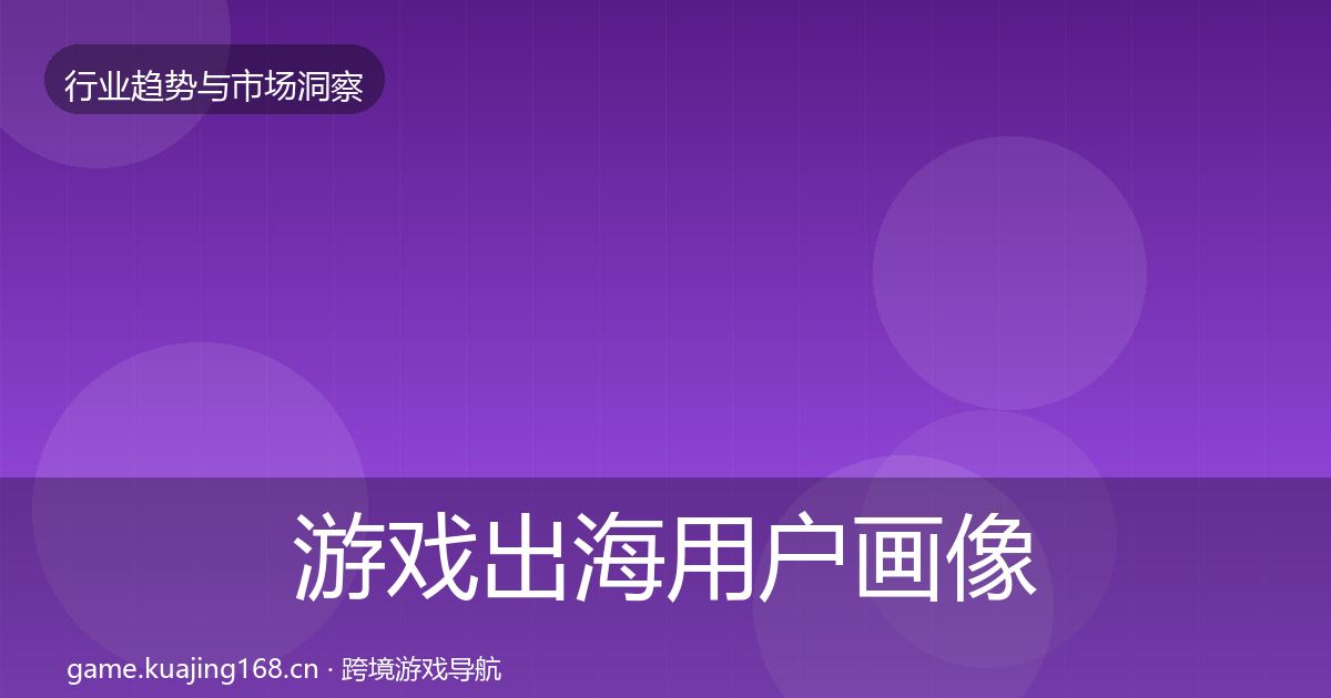 游戏出海用户画像全攻略·第2307篇