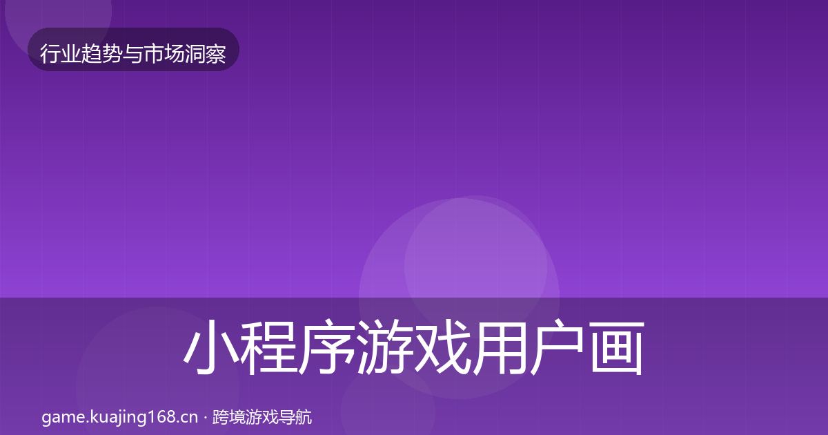 小程序游戏用户画像要点梳理·第2307篇