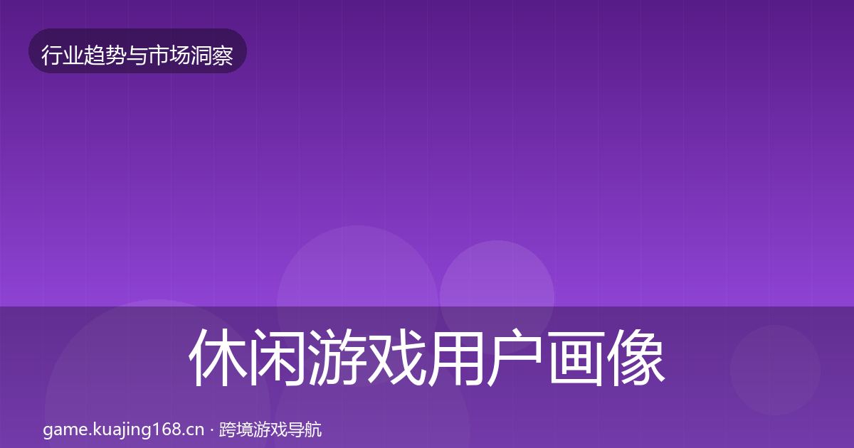 休闲游戏用户画像要点梳理·第2308篇