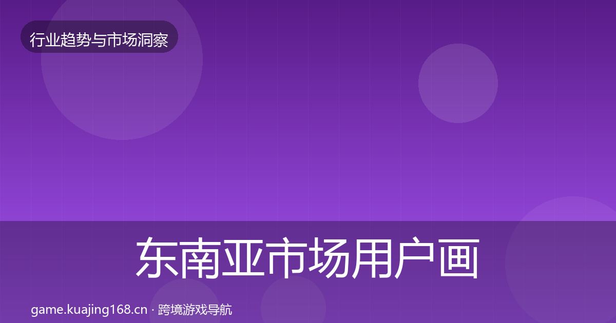 东南亚市场用户画像全攻略·第2309篇