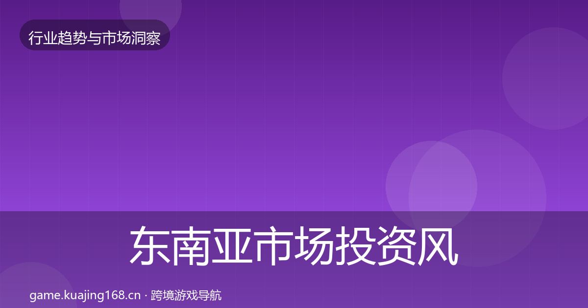 东南亚市场投资风向全攻略·第2319篇
