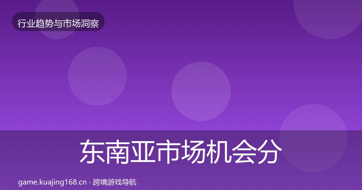 东南亚市场机会分析全攻略·第2339篇