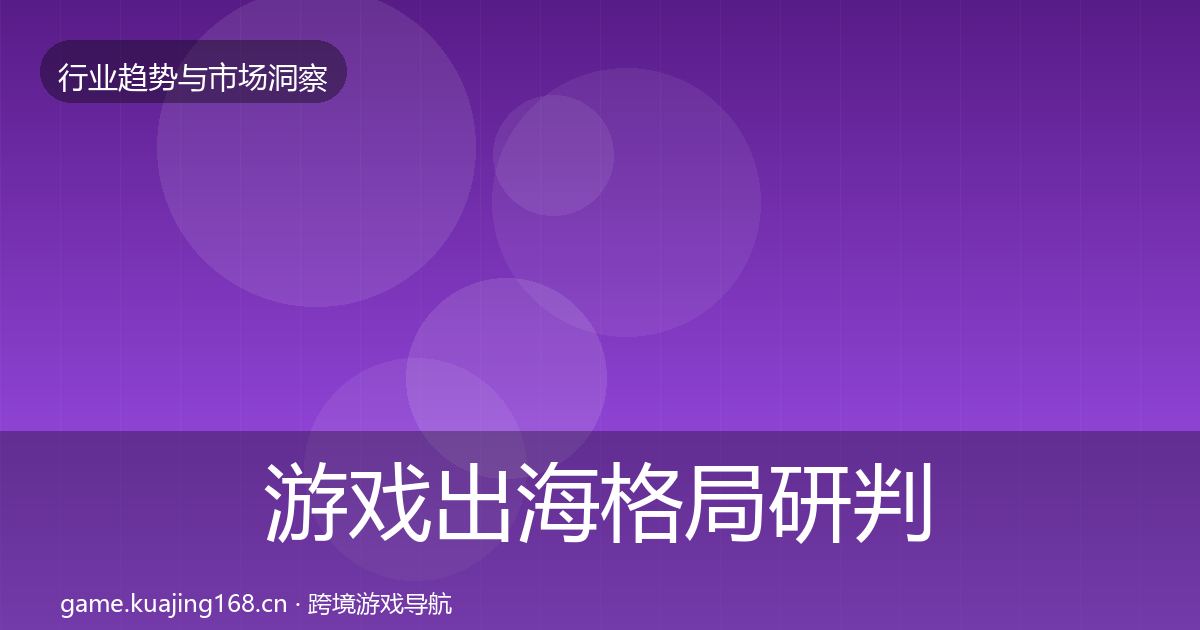 游戏出海格局研判全攻略·第2342篇