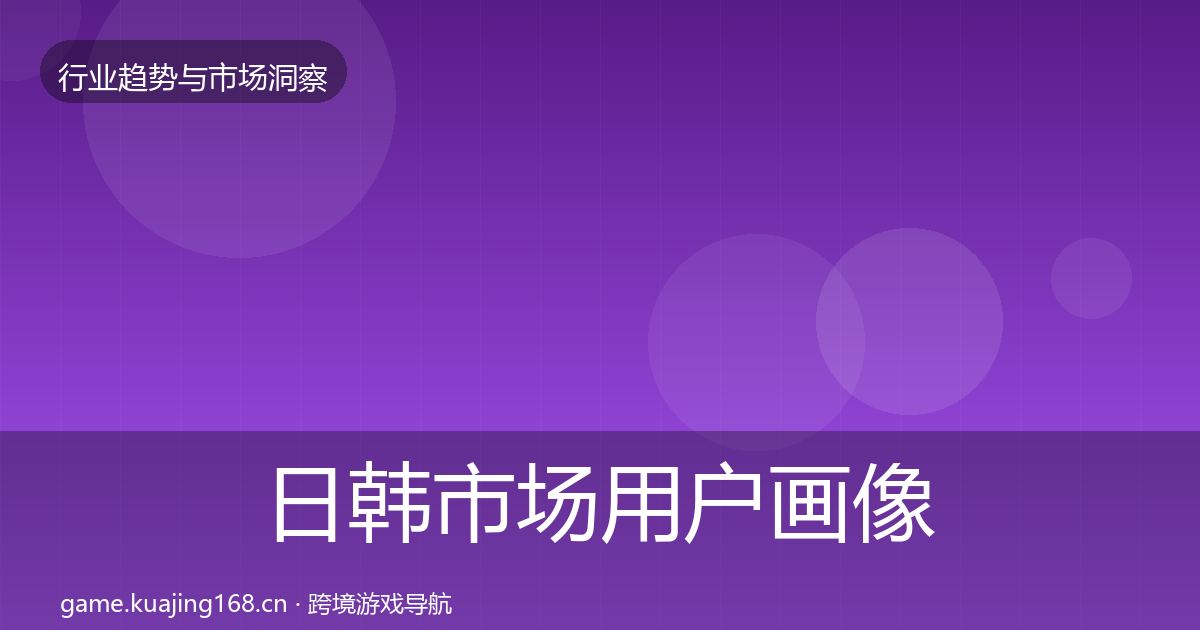 日韩市场用户画像要点梳理·第2349篇