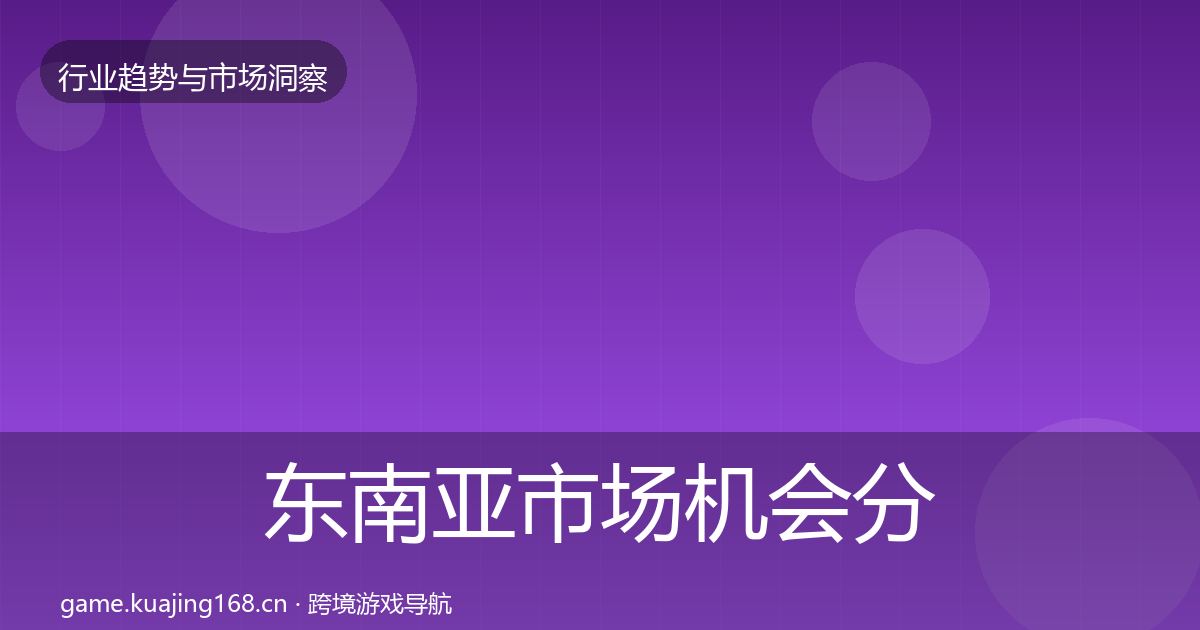 东南亚市场机会分析全攻略·第2379篇