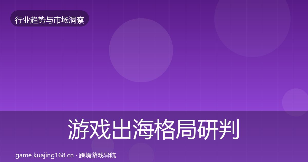 游戏出海格局研判全攻略·第2382篇
