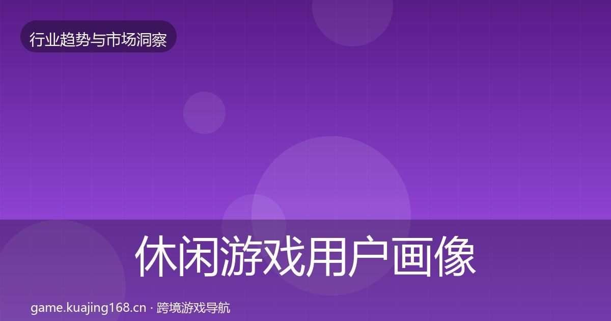 休闲游戏用户画像要点梳理·第2388篇