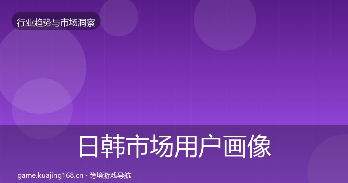 日韩市场用户画像要点梳理·第2389篇