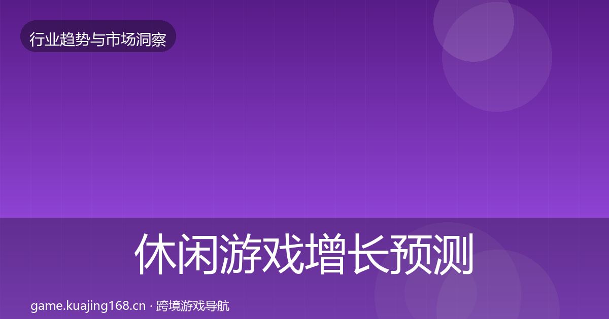休闲游戏增长预测要点梳理·第2393篇